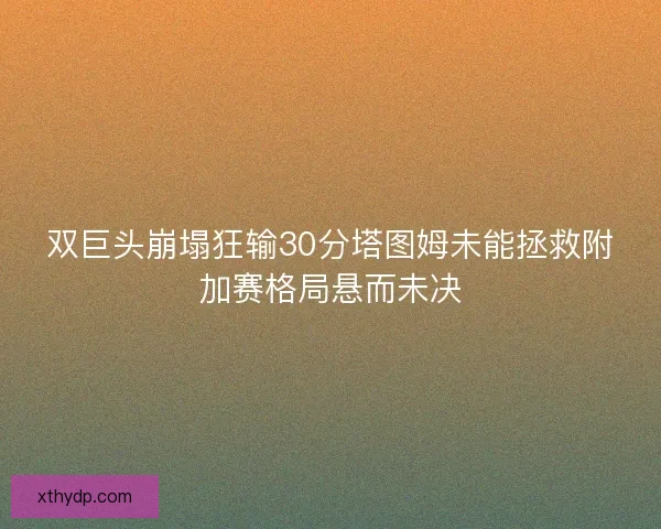 双巨头崩塌狂输30分塔图姆未能拯救附加赛格局悬而未决