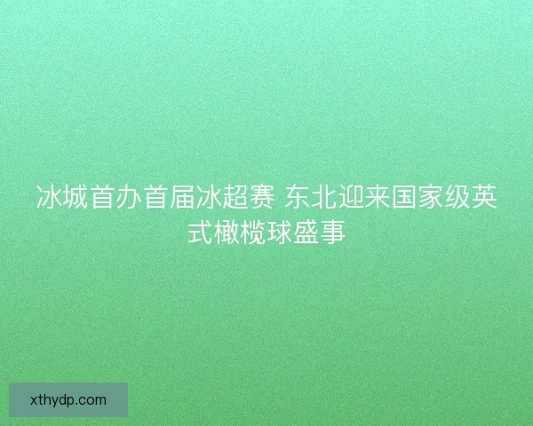 冰城首办首届冰超赛 东北迎来国家级英式橄榄球盛事