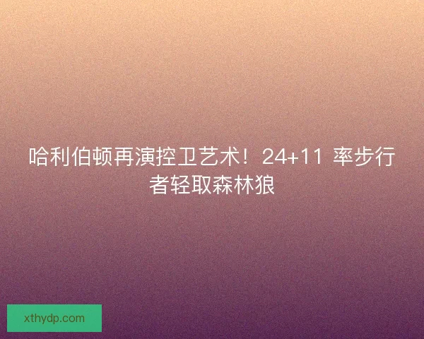 哈利伯顿再演控卫艺术！24+11 率步行者轻取森林狼