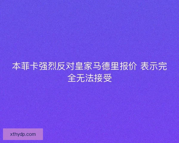 本菲卡强烈反对皇家马德里报价 表示完全无法接受