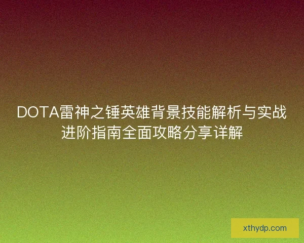 DOTA雷神之锤英雄背景技能解析与实战进阶指南全面攻略分享详解 DOTA雷神之锤英雄背景技能解析与实战进阶指南全面攻略分享详解