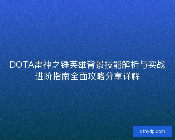 DOTA雷神之锤英雄背景技能解析与实战进阶指南全面攻略分享详解 DOTA雷神之锤英雄背景技能解析与实战进阶指南全面攻略分享详解