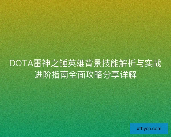 DOTA雷神之锤英雄背景技能解析与实战进阶指南全面攻略分享详解 DOTA雷神之锤英雄背景技能解析与实战进阶指南全面攻略分享详解